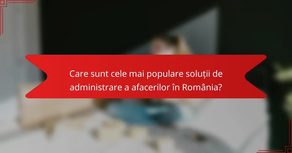 Care sunt cele mai populare soluții de administrare a afacerilor în România?