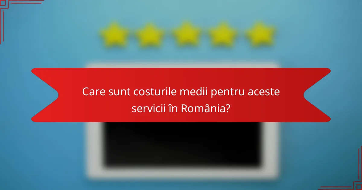 Care sunt costurile medii pentru aceste servicii în România?