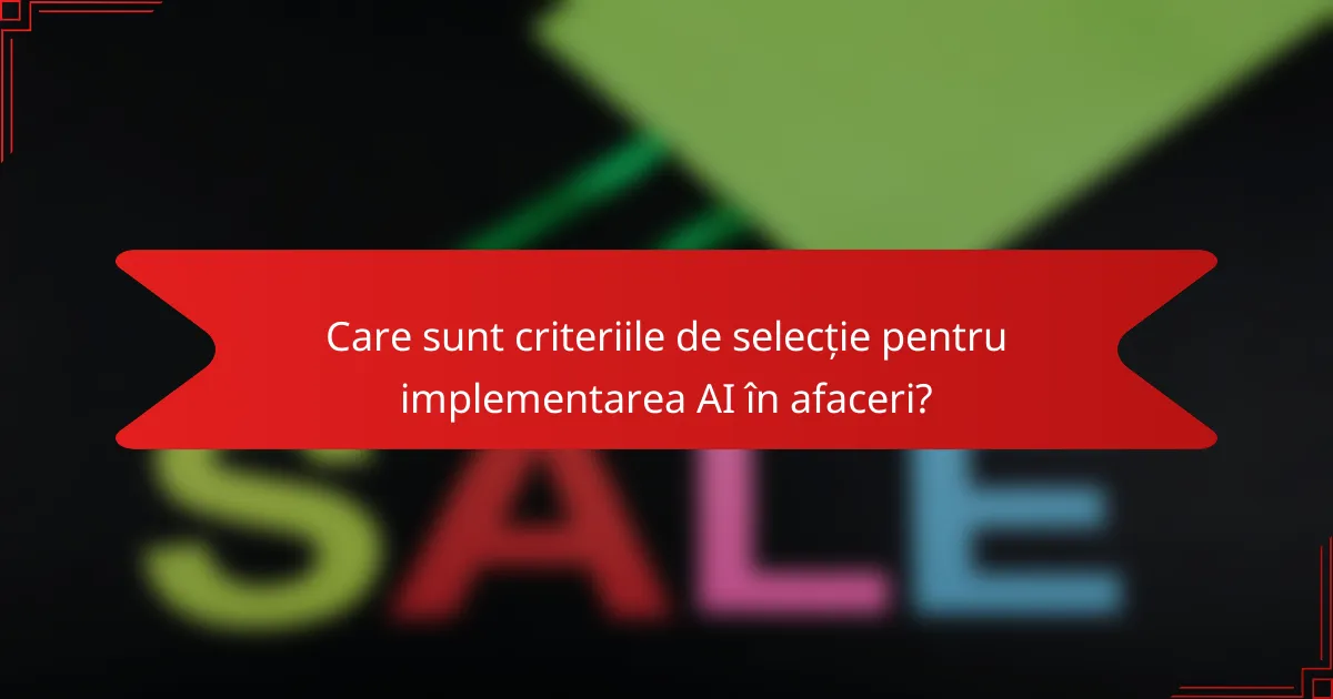 Care sunt criteriile de selecție pentru implementarea AI în afaceri?