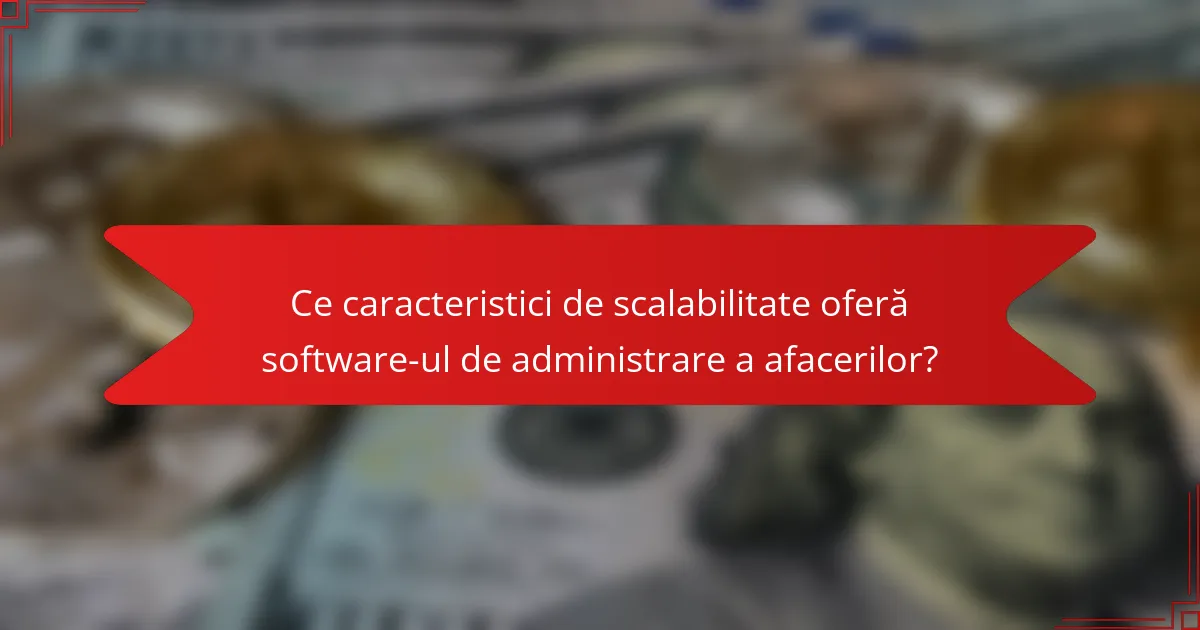 Ce caracteristici de scalabilitate oferă software-ul de administrare a afacerilor?