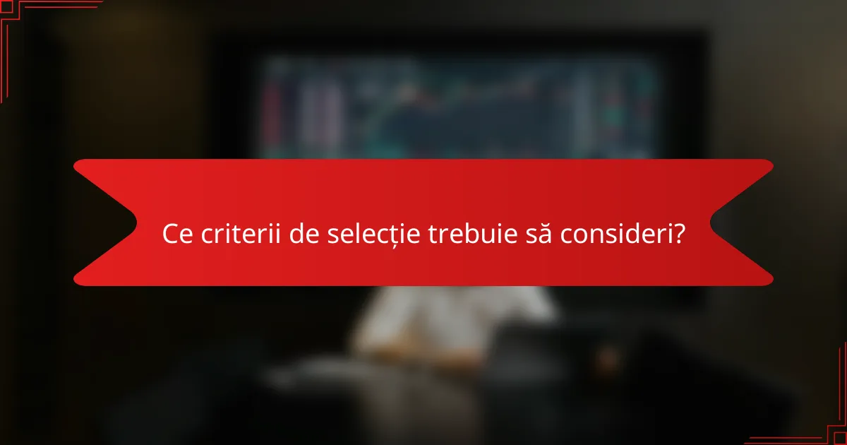Ce criterii de selecție trebuie să consideri?