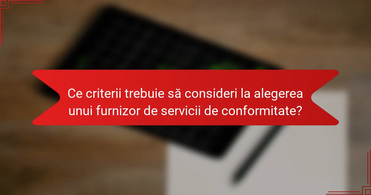 Ce criterii trebuie să consideri la alegerea unui furnizor de servicii de conformitate?