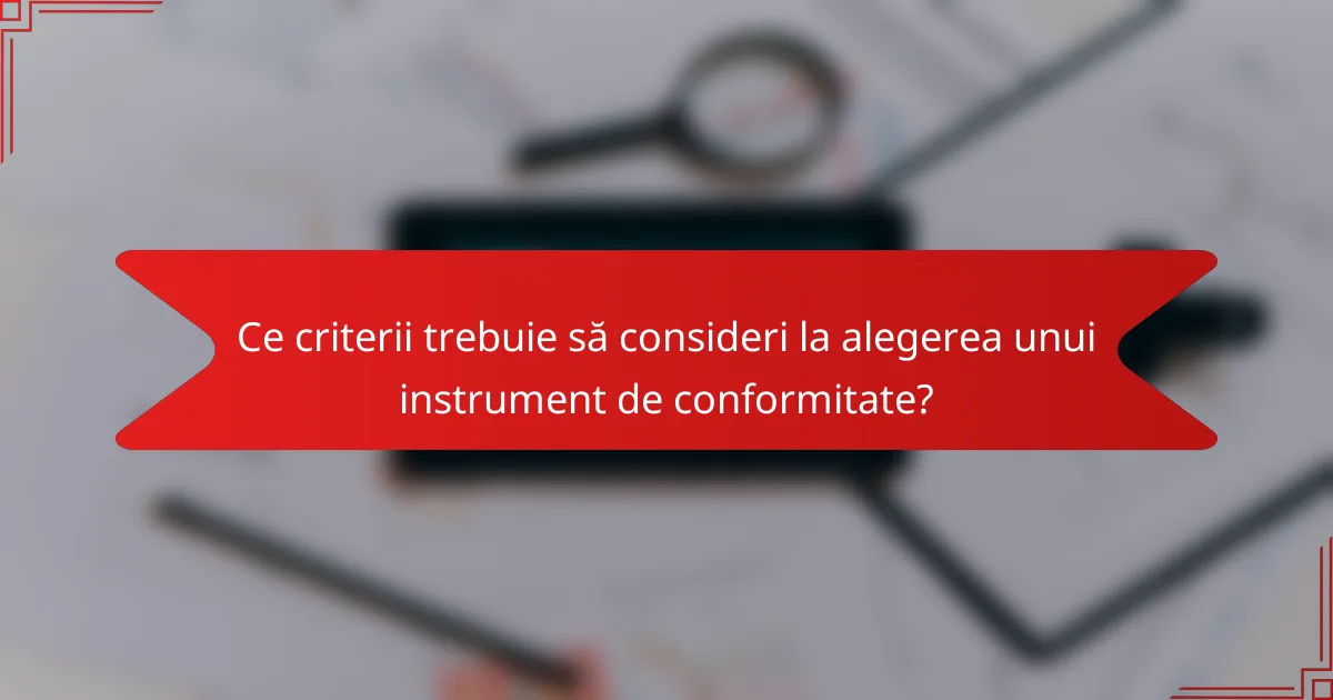 Ce criterii trebuie să consideri la alegerea unui instrument de conformitate?