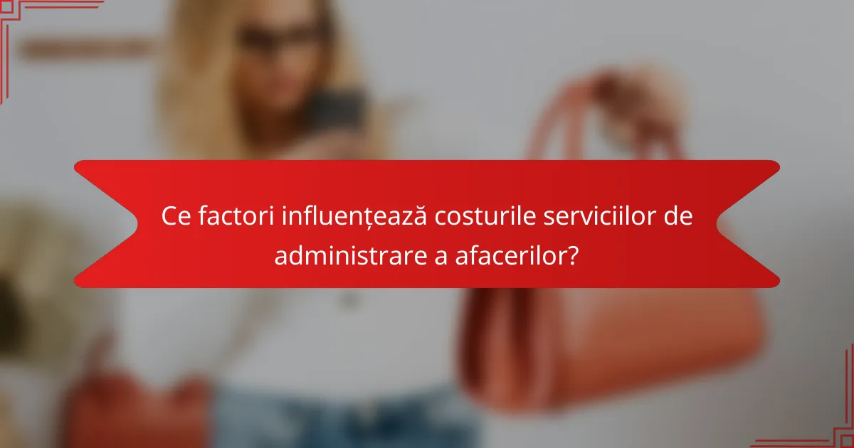 Ce factori influențează costurile serviciilor de administrare a afacerilor?