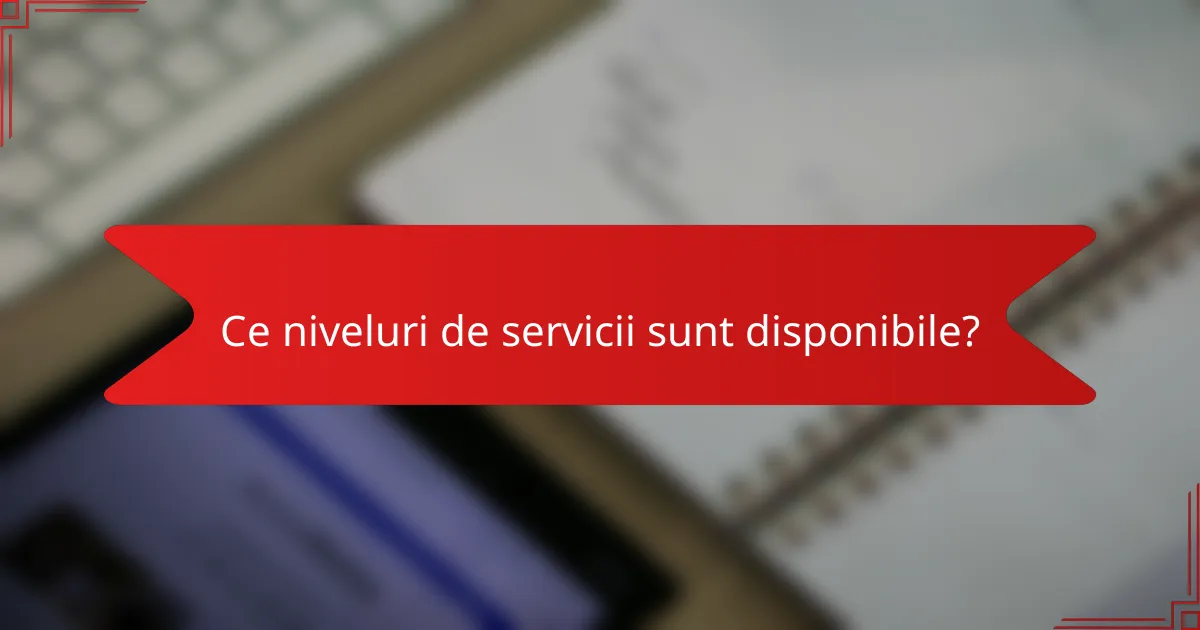 Ce niveluri de servicii sunt disponibile?