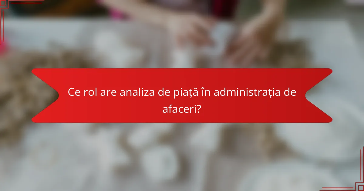 Ce rol are analiza de piață în administrația de afaceri?