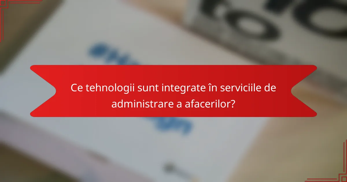 Ce tehnologii sunt integrate în serviciile de administrare a afacerilor?