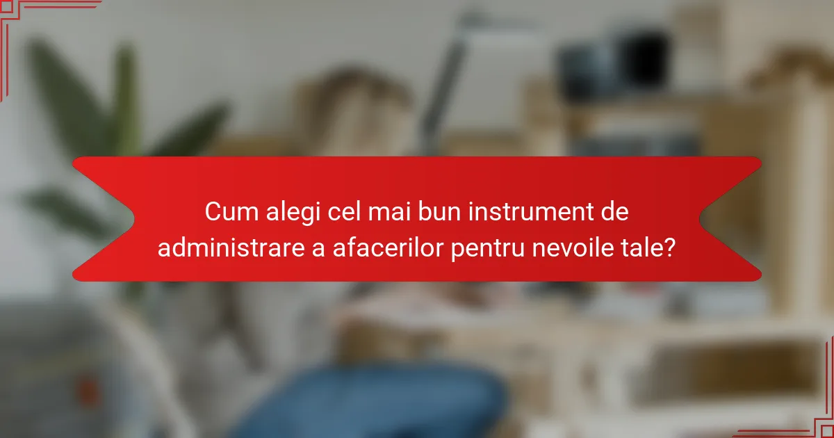 Cum alegi cel mai bun instrument de administrare a afacerilor pentru nevoile tale?
