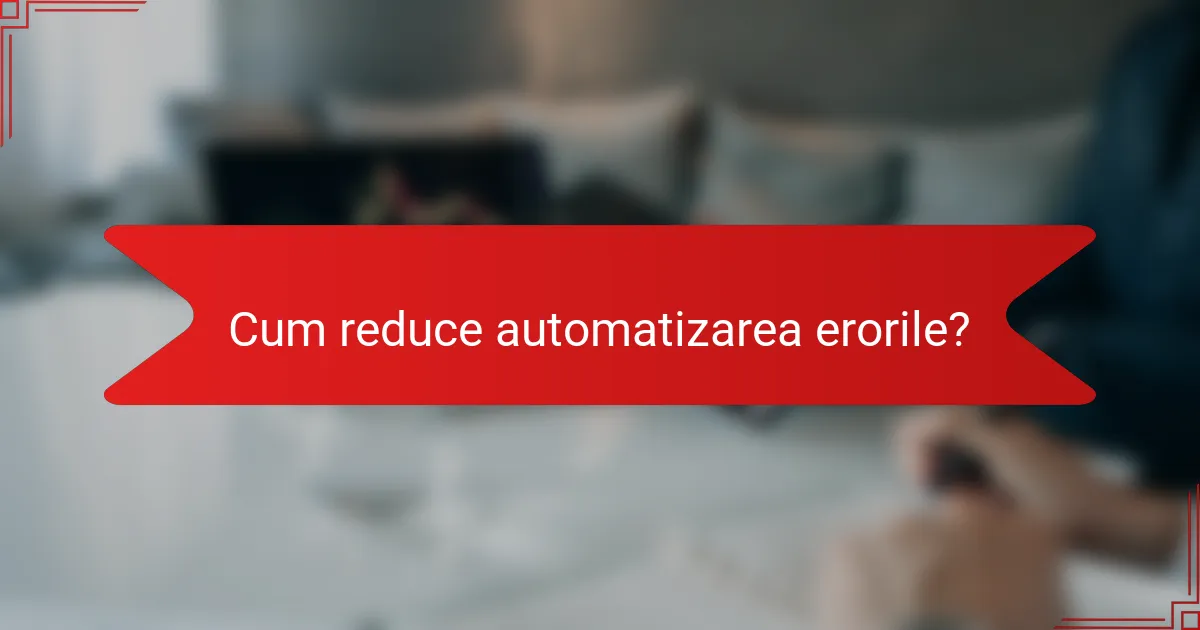 Cum reduce automatizarea erorile?