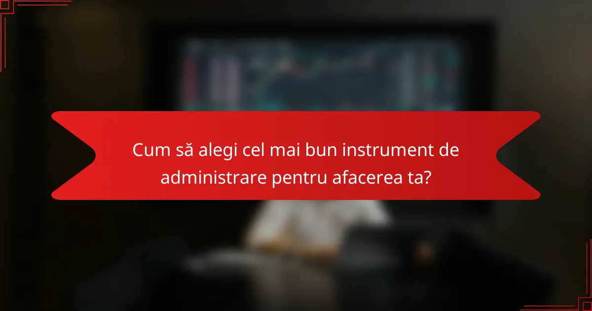 Cum să alegi cel mai bun instrument de administrare pentru afacerea ta?