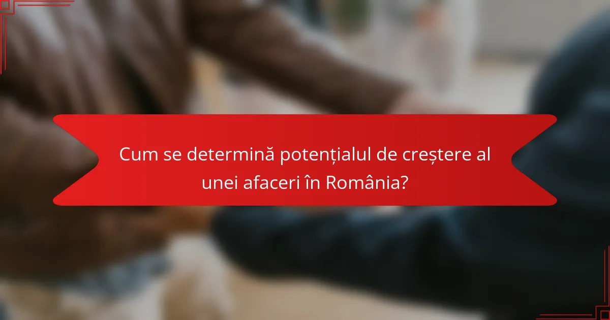 Cum se determină potențialul de creștere al unei afaceri în România?