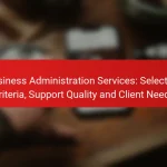 Business Administration Services: Selection Criteria, Support Quality and Client Needs