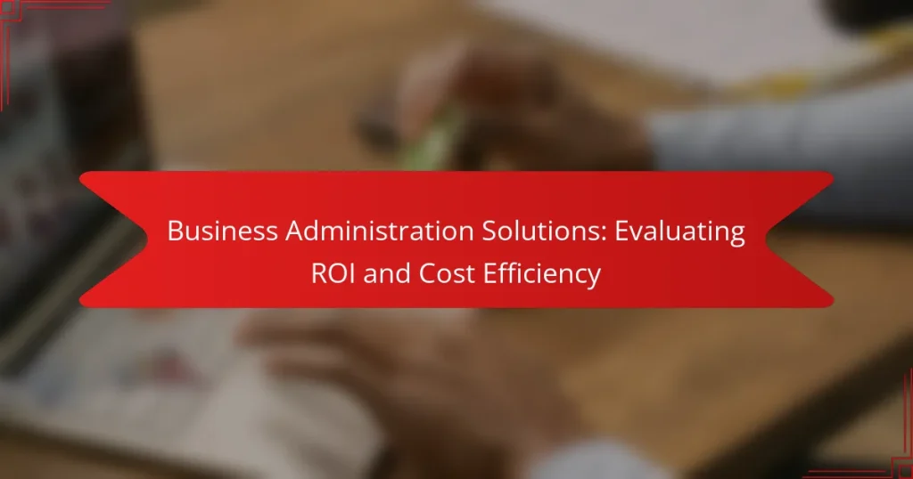 Business Administration Solutions: Evaluating ROI and Cost Efficiency