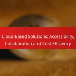 Cloud-Based Solutions: Accessibility, Collaboration and Cost Efficiency