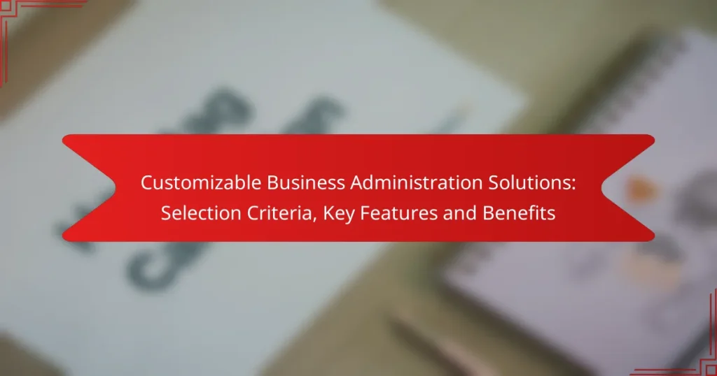 Customizable Business Administration Solutions: Selection Criteria, Key Features and Benefits